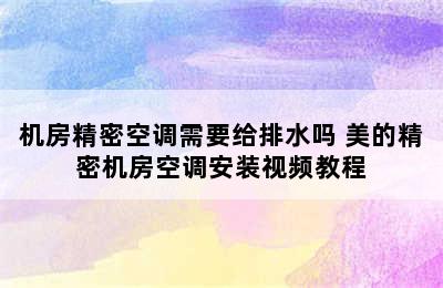 机房精密空调需要给排水吗 美的精密机房空调安装视频教程